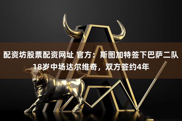 配资坊股票配资网址 官方：斯图加特签下巴萨二队18岁中场达尔维奇，双方签约4年