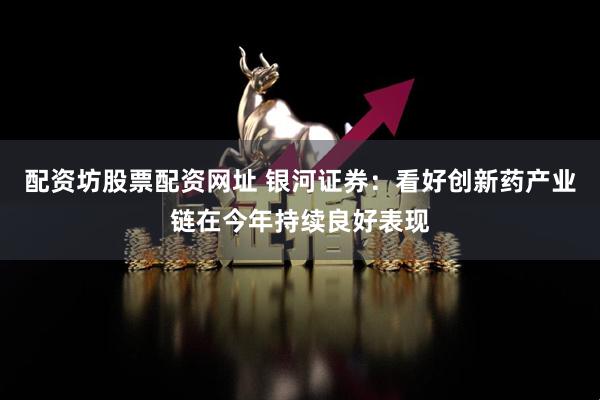 配资坊股票配资网址 银河证券：看好创新药产业链在今年持续良好表现