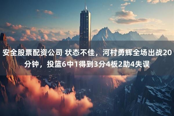 安全股票配资公司 状态不佳，河村勇辉全场出战20分钟，投篮6中1得到3分4板2助4失误