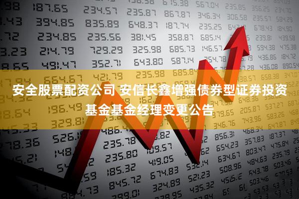 安全股票配资公司 安信长鑫增强债券型证券投资基金基金经理变更公告