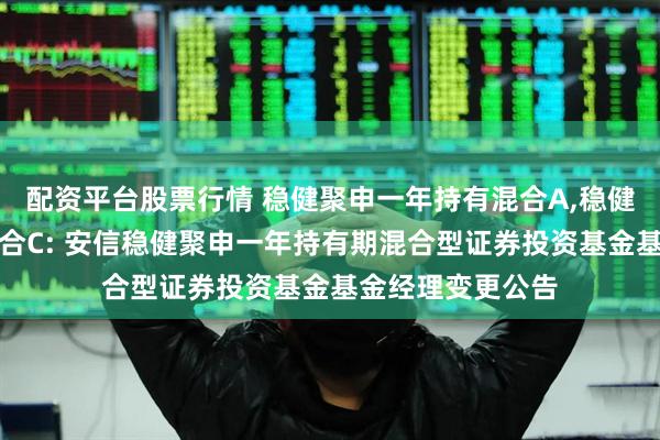 配资平台股票行情 稳健聚申一年持有混合A,稳健聚申一年持有混合C: 安信稳健聚申一年持有期混合型证券投资基金基金经理变更公告