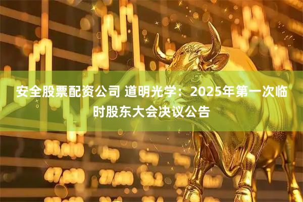安全股票配资公司 道明光学：2025年第一次临时股东大会决议公告