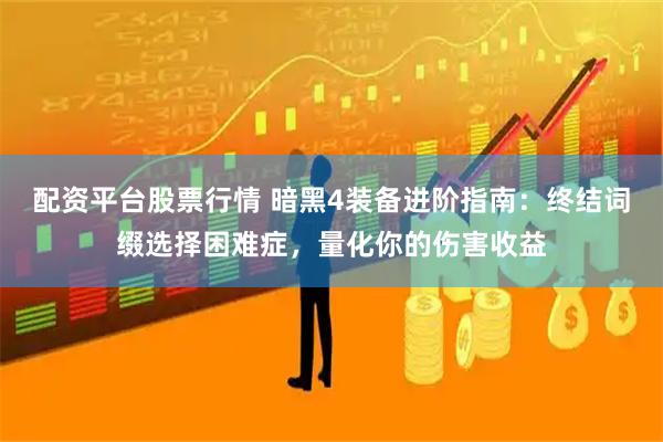 配资平台股票行情 暗黑4装备进阶指南：终结词缀选择困难症，量化你的伤害收益